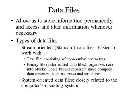 Data Files Allow us to store information permanently, and access and alter information whenever necessary Types of data files –Stream-oriented (Standard)