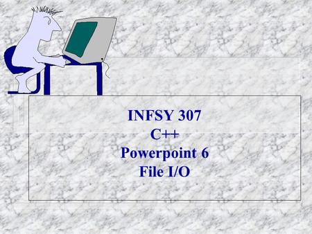 INFSY 307 C++ Powerpoint 6 File I/O. Stream and File I/O Function Overloading.