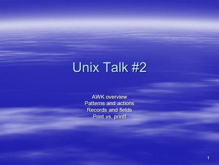 1 Unix Talk #2 AWK overview Patterns and actions Records and fields Print vs. printf.