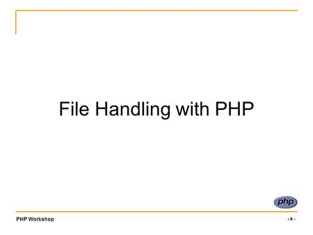 PHP Workshop ‹#› File Handling with PHP. PHP Workshop ‹#› Files and PHP File Handling –Data Storage Though slower than a database –Manipulating uploaded.