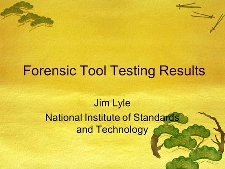 Forensic Tool Testing Results Jim Lyle National Institute of Standards and Technology.