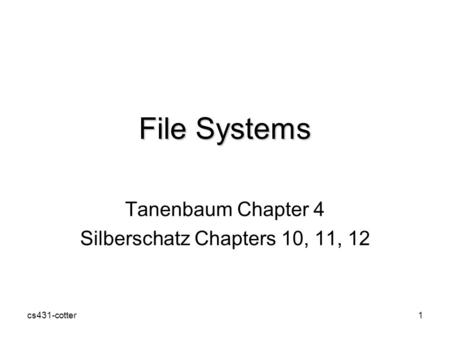 Cs431-cotter1 File Systems Tanenbaum Chapter 4 Silberschatz Chapters 10, 11, 12.