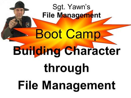 Boot Camp Sgt. Yawn’s File Management Building Character through File Management.