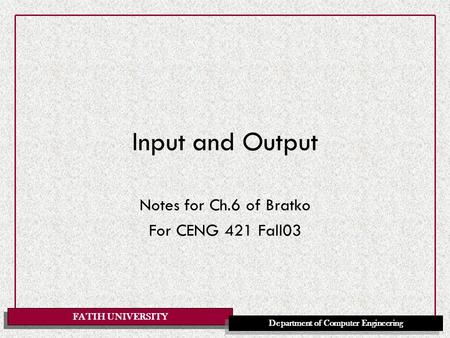 FATIH UNIVERSITY Department of Computer Engineering Input and Output Notes for Ch.6 of Bratko For CENG 421 Fall03.