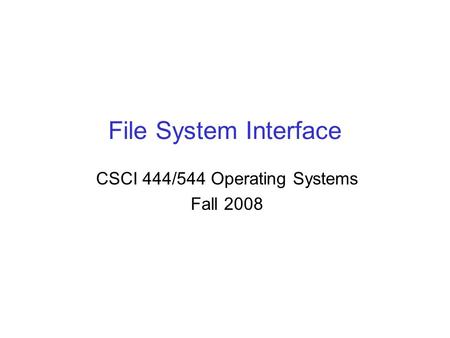 File System Interface CSCI 444/544 Operating Systems Fall 2008.