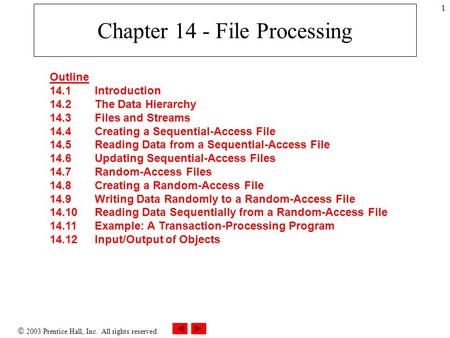  2003 Prentice Hall, Inc. All rights reserved. 1 Chapter 14 - File Processing Outline 14.1 Introduction 14.2 The Data Hierarchy 14.3 Files and Streams.