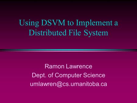 Using DSVM to Implement a Distributed File System Ramon Lawrence Dept. of Computer Science