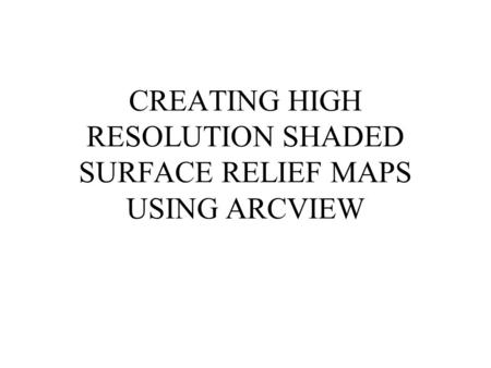 CREATING HIGH RESOLUTION SHADED SURFACE RELIEF MAPS USING ARCVIEW.