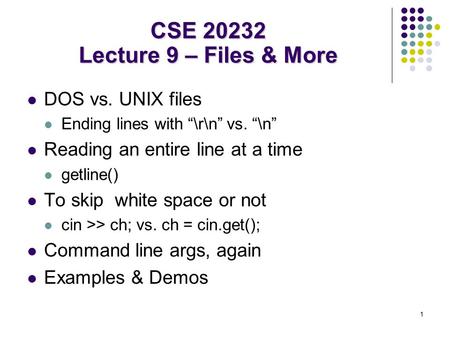 1 DOS vs. UNIX files Ending lines with “\r\n” vs. “\n” Reading an entire line at a time getline() To skip white space or not cin >> ch; vs. ch = cin.get();