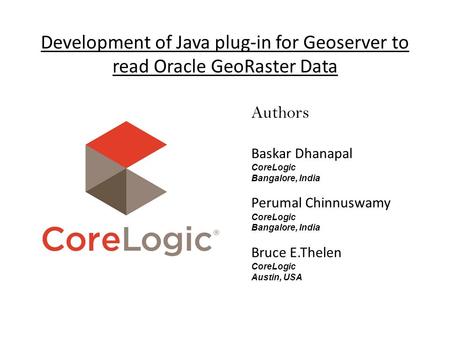 Development of Java plug-in for Geoserver to read Oracle GeoRaster Data Authors Baskar Dhanapal CoreLogic Bangalore, India Perumal Chinnuswamy CoreLogic.