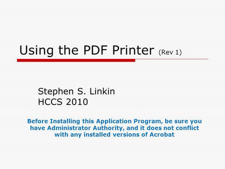 Using the PDF Printer (Rev 1) Stephen S. Linkin HCCS 2010 Before Installing this Application Program, be sure you have Administrator Authority, and it.