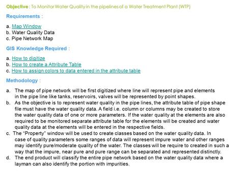 Objective : To Monitor Water Quality in the pipelines of a Water Treatment Plant (WTP) Requirements : a. Map WindowMap Window b. Water Quality Data c.