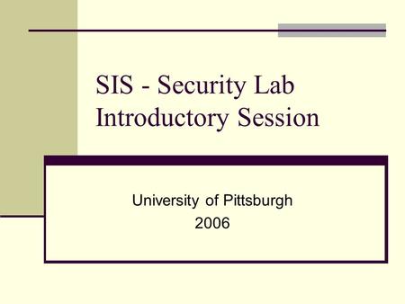 SIS - Security Lab Introductory Session University of Pittsburgh 2006.