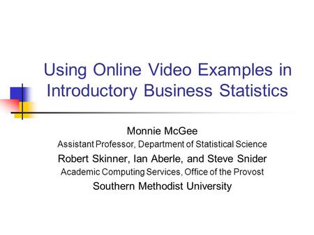 Using Online Video Examples in Introductory Business Statistics Monnie McGee Assistant Professor, Department of Statistical Science Robert Skinner, Ian.