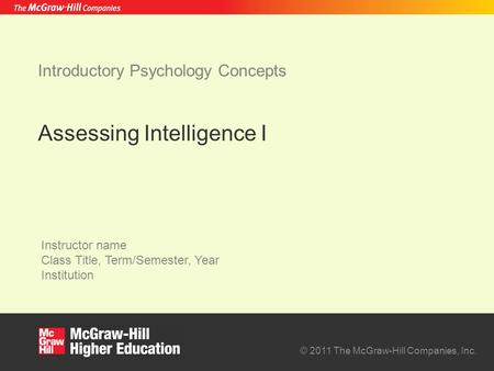 © 2011 The McGraw-Hill Companies, Inc. Instructor name Class Title, Term/Semester, Year Institution Introductory Psychology Concepts Assessing Intelligence.