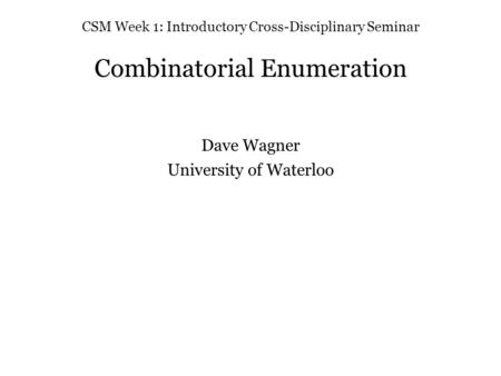 CSM Week 1: Introductory Cross-Disciplinary Seminar Combinatorial Enumeration Dave Wagner University of Waterloo.