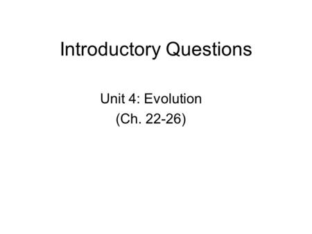 Introductory Questions Unit 4: Evolution (Ch. 22-26)