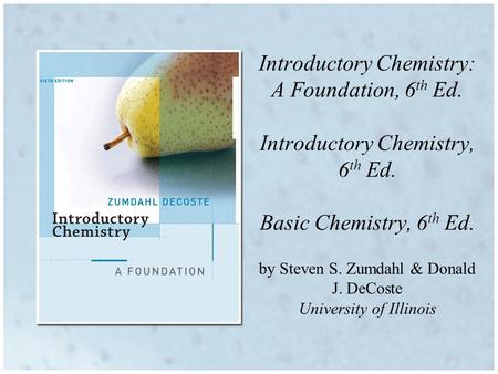 Introductory Chemistry: A Foundation, 6 th Ed. Introductory Chemistry, 6 th Ed. Basic Chemistry, 6 th Ed. by Steven S. Zumdahl & Donald J. DeCoste University.