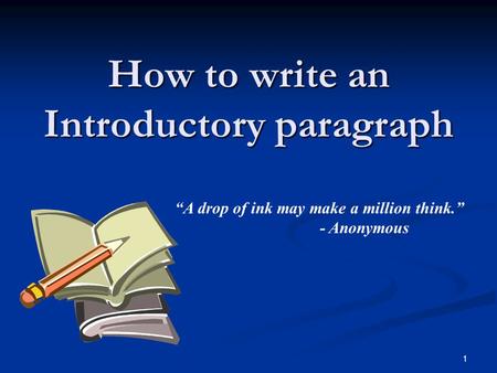 1 How to write an Introductory paragraph “A drop of ink may make a million think.” - Anonymous.