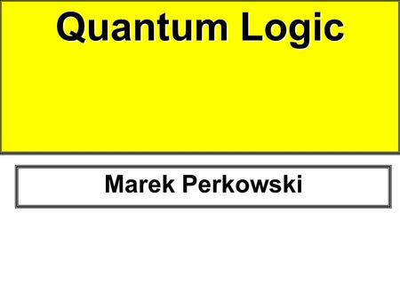 Quantum Logic Marek Perkowski. Sources Mosca, Hayes, Ekert, Lee Spector in collaboration with Herbert J. Bernstein, Howard Barnum, Nikhil Swamy {lspector,