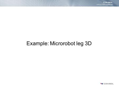Example: Microrobot leg 3D. Introduction This model shows the movement of a silicon micro-robot leg due to thermal expansion as a function of time. The.