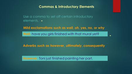 Commas & Introductory Elements Use a comma to set off certain introductory elements. Well, have you girls finished with that mural yet? However, Toni just.