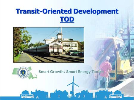 Smart Growth / Smart Energy Toolkit Transit-Oriented Development Transit-Oriented Development TOD Smart Growth / Smart Energy Toolkit.