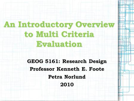 An Introductory Overview to Multi Criteria Evaluation GEOG 5161: Research Design Professor Kenneth E. Foote Petra Norlund 2010.