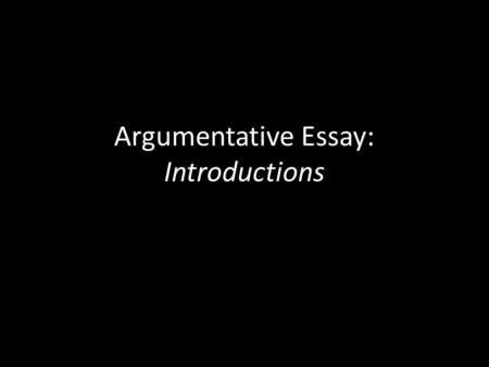Argumentative Essay: Introductions. Introductory Paragraph Do not start with the thesis (claim). The introduction LEADS to the thesis (claim), so the.