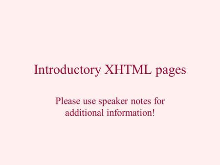 Introductory XHTML pages Please use speaker notes for additional information!