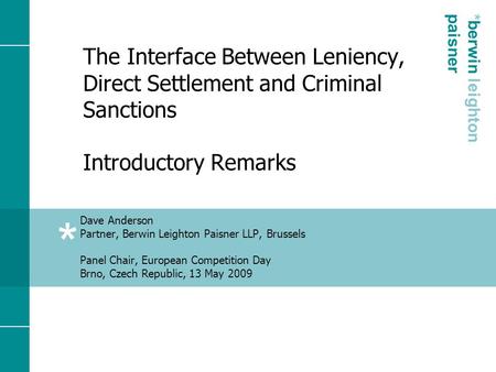 * * berwin leighton paisner The Interface Between Leniency, Direct Settlement and Criminal Sanctions Introductory Remarks Dave Anderson Partner, Berwin.
