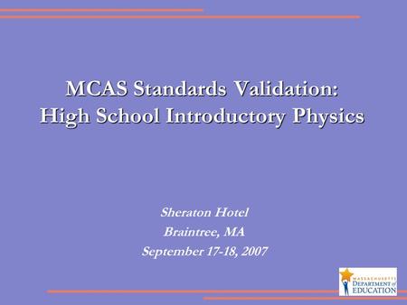 MCAS Standards Validation: High School Introductory Physics Sheraton Hotel Braintree, MA September 17-18, 2007.