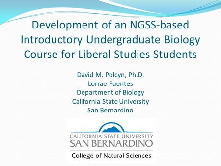 Development of an NGSS-based Introductory Undergraduate Biology Course for Liberal Studies Students David M. Polcyn, Ph.D. Lorrae Fuentes Department of.