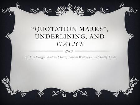 “QUOTATION MARKS”, UNDERLINING, AND ITALICS By: Mia Kroeger, Andrew Skorcz, Thomas Wellington, and Shelby Thode.