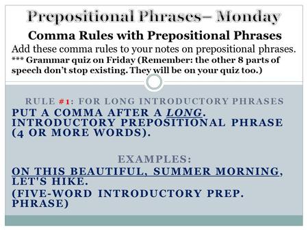 RULE #1: FOR LONG INTRODUCTORY PHRASES PUT A COMMA AFTER A LONG. INTRODUCTORY PREPOSITIONAL PHRASE (4 OR MORE WORDS). EXAMPLES: ON THIS BEAUTIFUL, SUMMER.