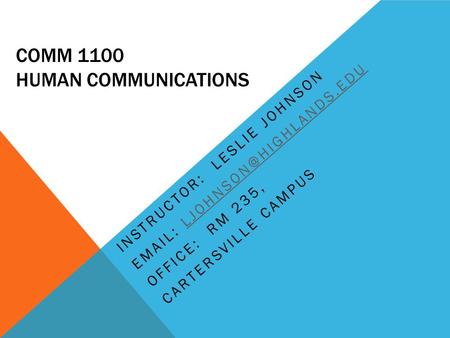 COMM 1100 HUMAN COMMUNICATIONS INSTRUCTOR: LESLIE JOHNSON   OFFICE: RM 235, CARTERSVILLE CAMPUS.