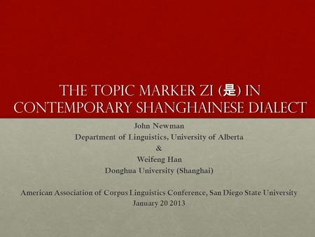 The topic marker zi ( 是 ) in contemporary Shanghainese dialect John Newman Department of Linguistics, University of Alberta & Weifeng Han Donghua University.