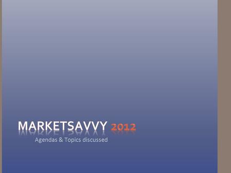 Agendas & Topics discussed. 1.MarketSavvy The Intention of MarketSavvy is to create a forum for participants to get a real world feel for how to follow.