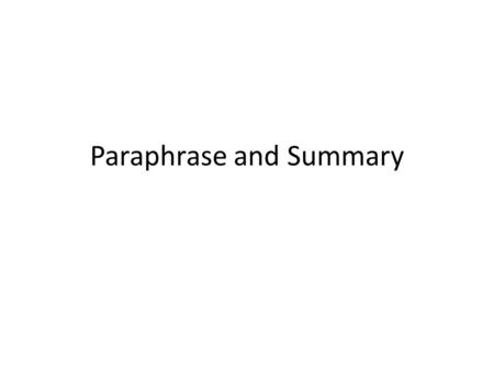 Paraphrase and Summary. Paraphrase You recast a passage of text into your own words. A paraphrase should be approximately the same length as the original.