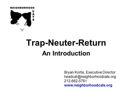 Bryan Kortis, Executive Director 212-662-5761  Trap-Neuter-Return An Introduction.