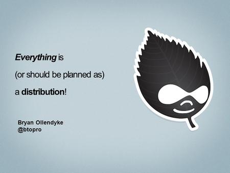 Everything is (or should be planned as) a distribution! Bryan