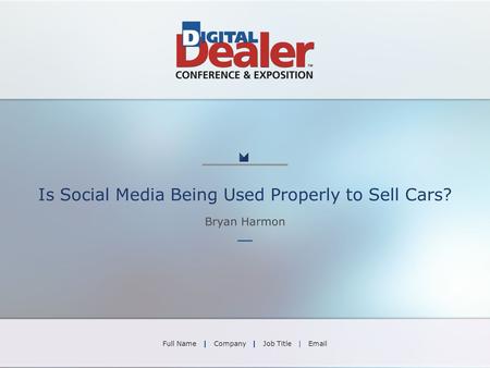 Is Social Media Being Used Properly to Sell Cars? Bryan Harmon Full Name | Company | Job Title | Email.