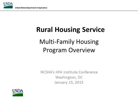 Rural Housing Service Multi-Family Housing Program Overview NCSHA’s HFA Institute Conference Washington, DC January 15, 2015.