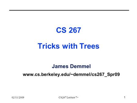 1 02/11/2009CS267 Lecture 7+ CS 267 Tricks with Trees James Demmel www.cs.berkeley.edu/~demmel/cs267_Spr09.