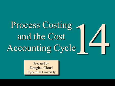 14-1 Process Costing and the Cost Accounting Cycle Prepared by Douglas Cloud Pepperdine University Prepared by Douglas Cloud Pepperdine University 14.