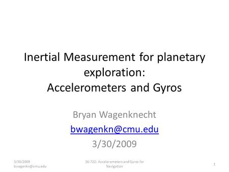 Inertial Measurement for planetary exploration: Accelerometers and Gyros Bryan Wagenknecht 3/30/2009 3/30/2009 1 16-722: