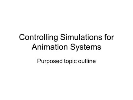 Controlling Simulations for Animation Systems Purposed topic outline.