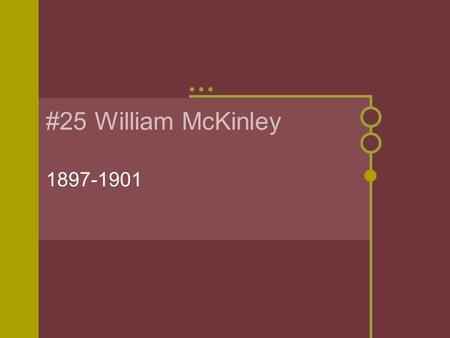 #25 William McKinley 1897-1901. President in Transition Born: January 29, 1843 in Niles, Ohio. Parents: William and Nancy (Allison) Wife: Ida (Saxton)