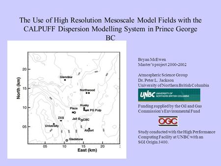 The Use of High Resolution Mesoscale Model Fields with the CALPUFF Dispersion Modelling System in Prince George BC Bryan McEwen Master’s project 2000-2002.