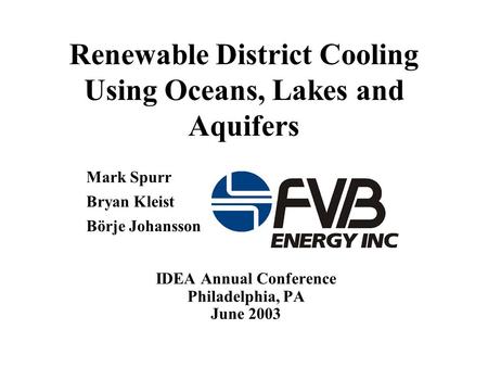 Renewable District Cooling Using Oceans, Lakes and Aquifers Mark Spurr Bryan Kleist Börje Johansson IDEA Annual Conference Philadelphia, PA June 2003.